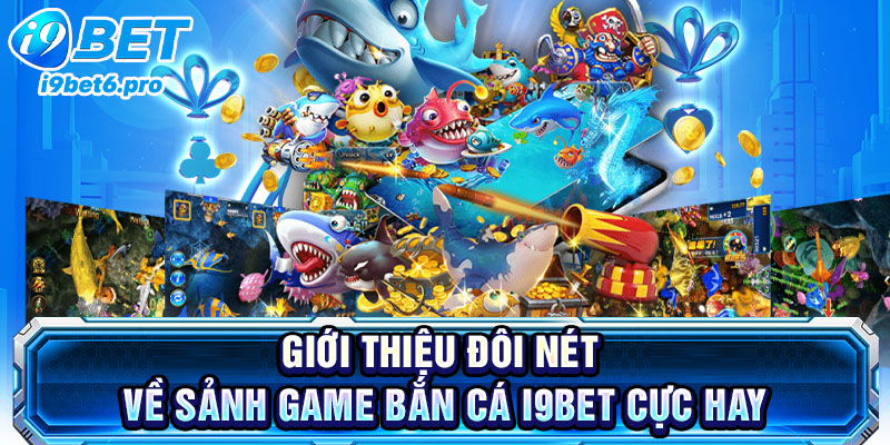 Giới thiệu đôi nét về sảnh game bắn cá I9BET cực hay