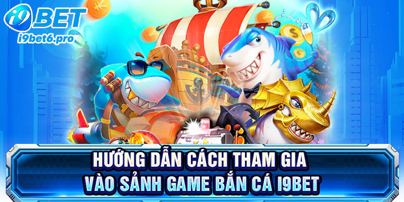 Hướng dẫn cách tham gia vào sảnh game bắn cá I9BET