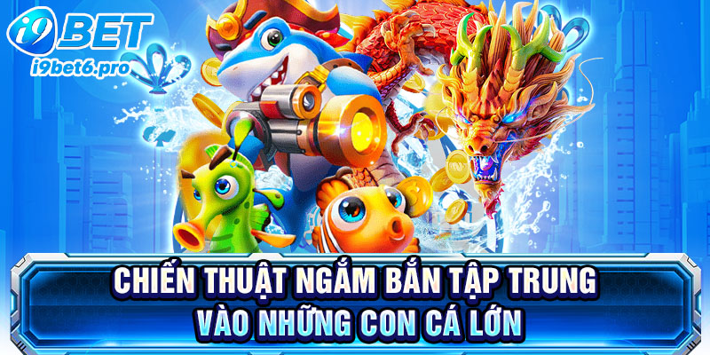 Chiến thuật ngắm bắn tập trung vào những con cá lớn