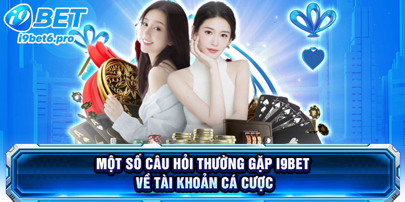 Một số câu hỏi thường gặp I9BET về tài khoản cá cược