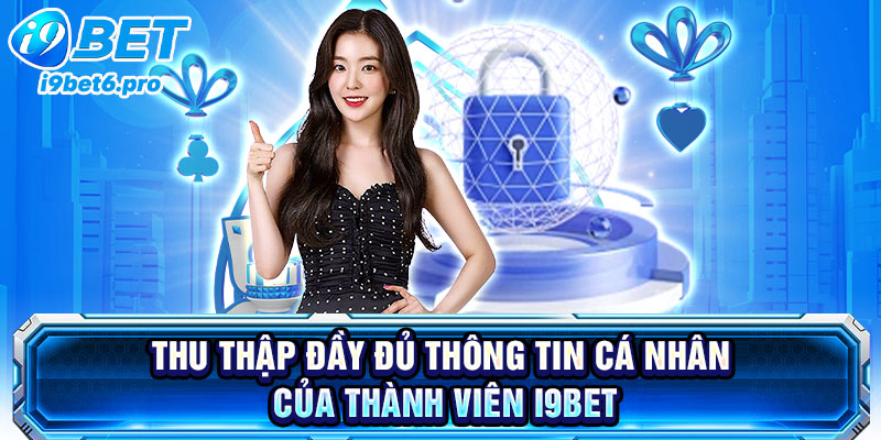Thu thập đầy đủ thông tin cá nhân của thành viên I9BET