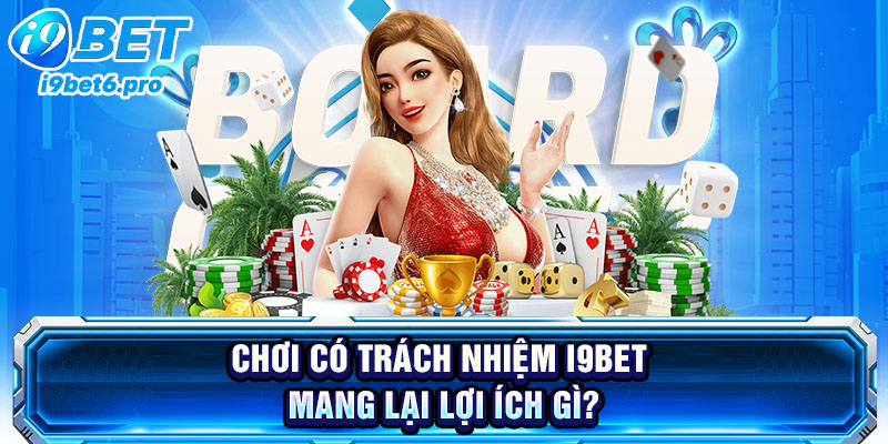 Chơi có trách nhiệm I9BET mang lại lợi ích gì?