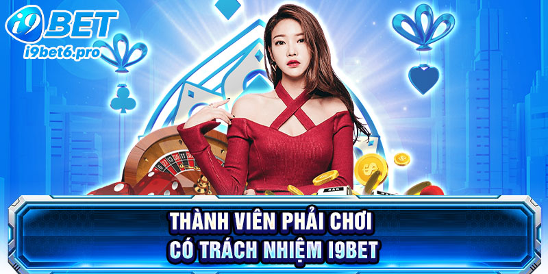 Thành viên phải chơi có trách nhiệm I9BET