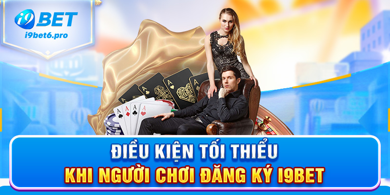Điều kiện tối thiểu khi người chơi đăng ký I9BET