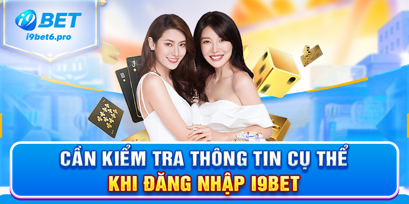 Cần kiểm tra thông tin cụ thể khi đăng nhập I9BET