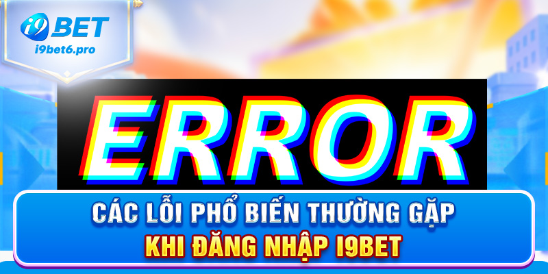 Các lỗi phổ biến thường gặp khi đăng nhập I9BET