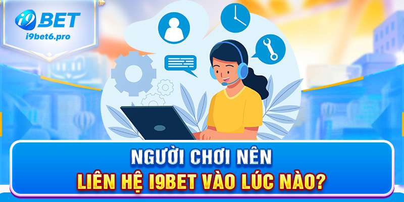 Người chơi nên liên hệ I9BET vào lúc nào?