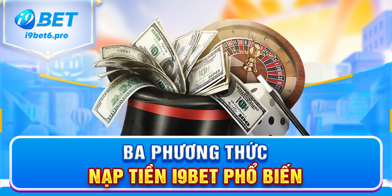 Ba phương thức nạp tiền I9BET phổ biến