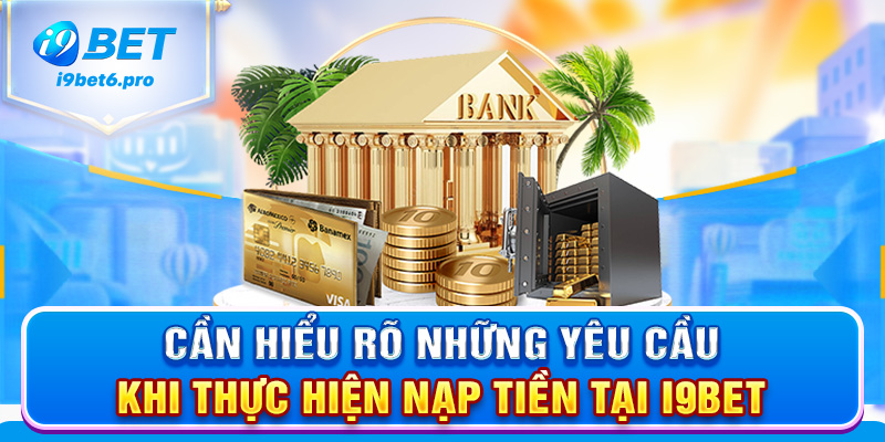 Cần hiểu rõ những yêu cầu khi thực hiện nạp tiền tại I9BET
