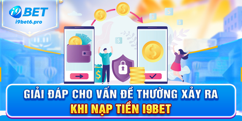 Giải đáp cho vấn đề thường xảy ra khi nạp tiền I9BET
