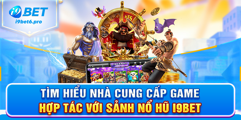 Tìm hiểu nhà cung cấp game hợp tác với sảnh nổ hũ I9BET