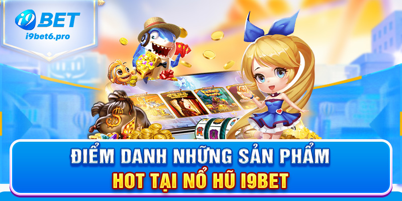 Điểm danh những sản phẩm hot tại nổ hũ I9BET