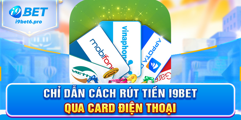 Chỉ dẫn cách rút tiền I9BET qua Card điện thoại