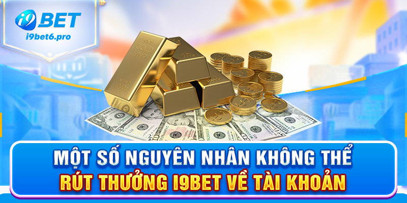 Một số nguyên nhân không thể rút thưởng I9BET về tài khoản