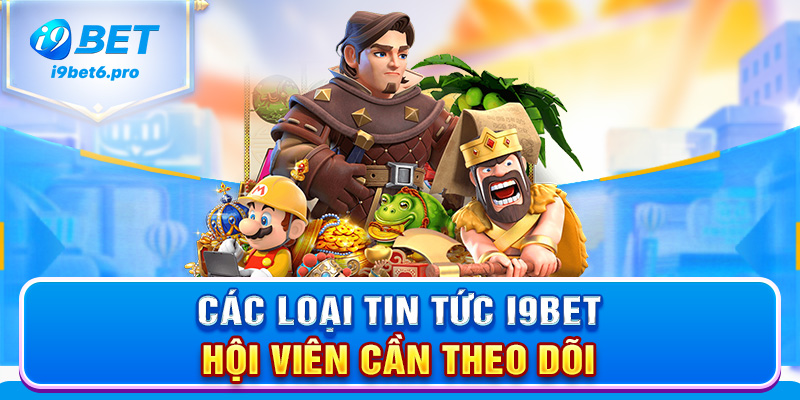 Các loại tin tức I9BET hội viên cần theo dõi