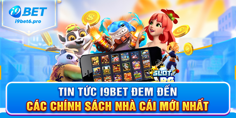 Tin tức I9BET đem đến các chính sách nhà cái mới nhất
