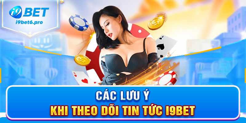 Các lưu ý khi theo dõi tin tức I9BET